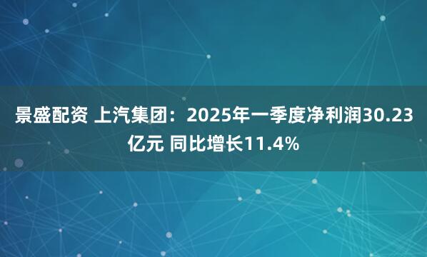 景盛配资 上汽集团：2025年一季度净利润30.23亿元 同比增长11.4%