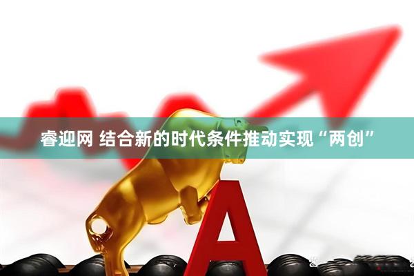 睿迎网 结合新的时代条件推动实现“两创”