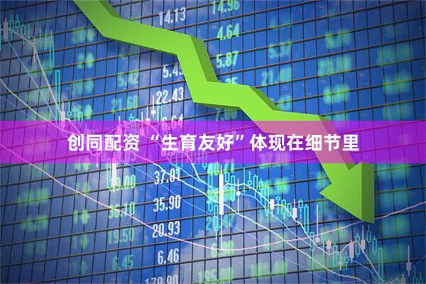 创同配资 “生育友好”体现在细节里