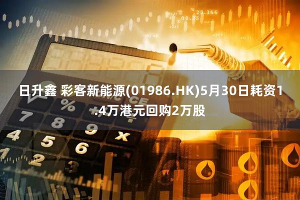 日升鑫 彩客新能源(01986.HK)5月30日耗资1.4万港元回购2万股