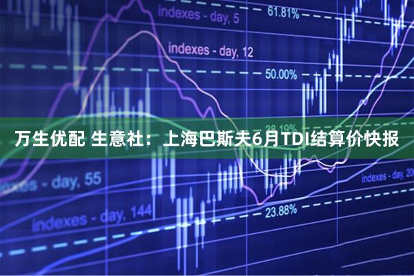 万生优配 生意社：上海巴斯夫6月TDI结算价快报