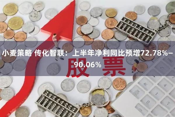 小麦策略 传化智联：上半年净利同比预增72.78%—90.06%