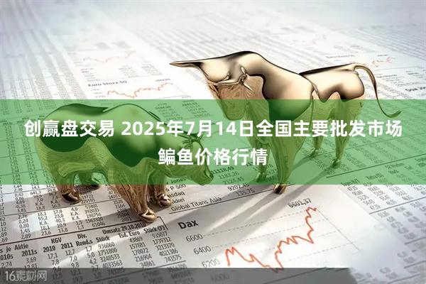 创赢盘交易 2025年7月14日全国主要批发市场鳊鱼价格行情