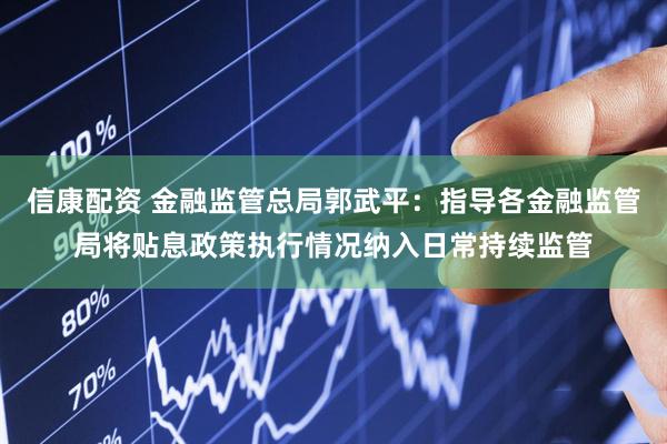 信康配资 金融监管总局郭武平：指导各金融监管局将贴息政策执行情况纳入日常持续监管