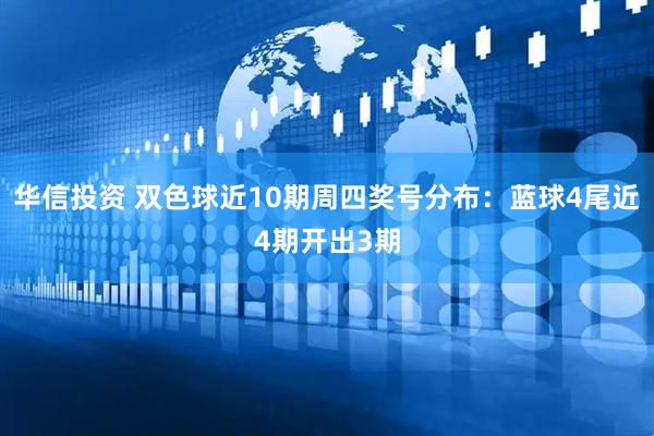 华信投资 双色球近10期周四奖号分布：蓝球4尾近4期开出3期